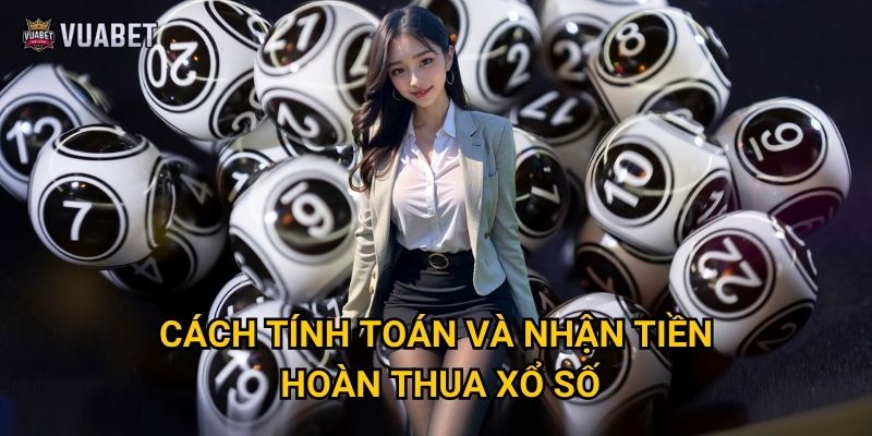 Cách tính toán và nhận tiền hoàn thua xổ số